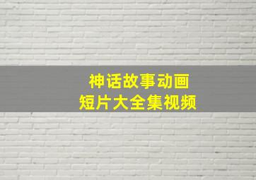 神话故事动画短片大全集视频