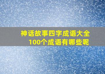 神话故事四字成语大全100个成语有哪些呢