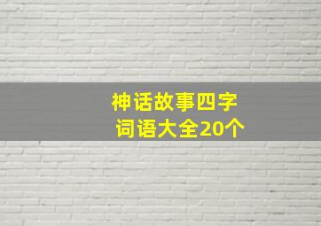 神话故事四字词语大全20个