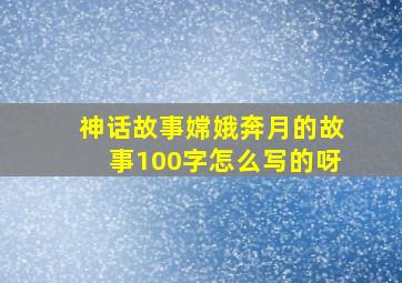 神话故事嫦娥奔月的故事100字怎么写的呀