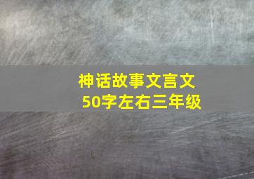 神话故事文言文50字左右三年级