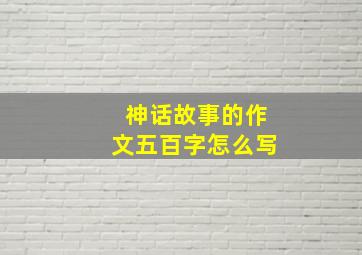 神话故事的作文五百字怎么写