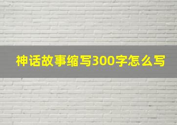 神话故事缩写300字怎么写