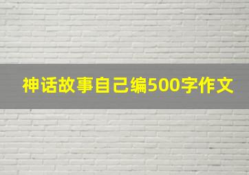 神话故事自己编500字作文