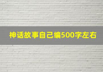 神话故事自己编500字左右