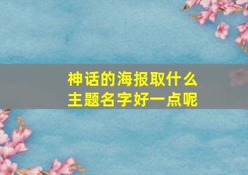 神话的海报取什么主题名字好一点呢