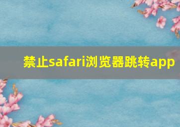 禁止safari浏览器跳转app