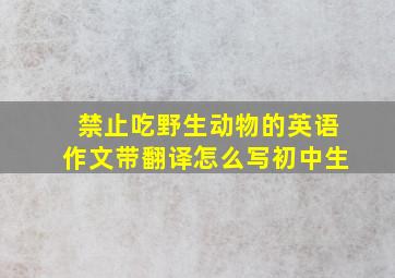 禁止吃野生动物的英语作文带翻译怎么写初中生