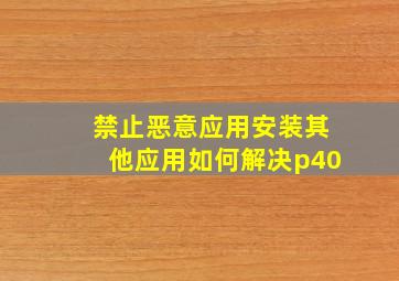 禁止恶意应用安装其他应用如何解决p40