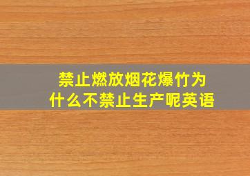 禁止燃放烟花爆竹为什么不禁止生产呢英语