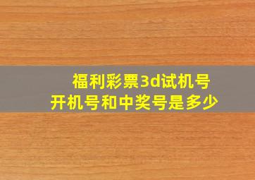 福利彩票3d试机号开机号和中奖号是多少