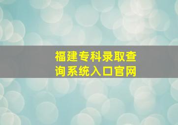 福建专科录取查询系统入口官网