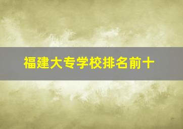 福建大专学校排名前十