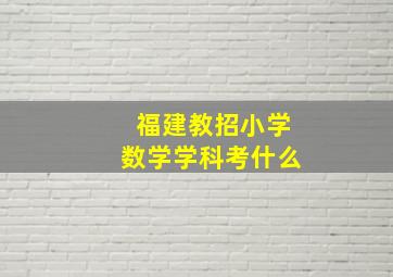 福建教招小学数学学科考什么