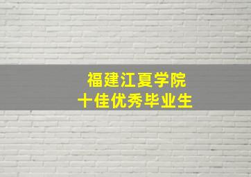 福建江夏学院十佳优秀毕业生