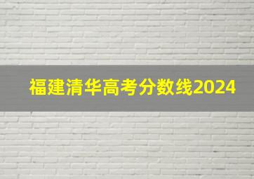 福建清华高考分数线2024