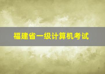 福建省一级计算机考试