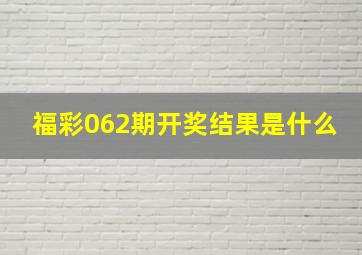 福彩062期开奖结果是什么