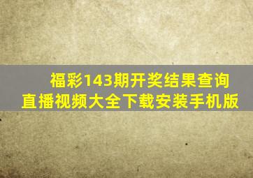 福彩143期开奖结果查询直播视频大全下载安装手机版