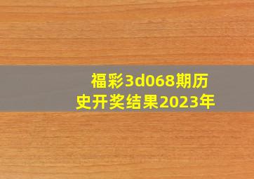 福彩3d068期历史开奖结果2023年