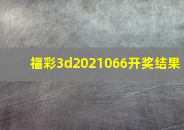 福彩3d2021066开奖结果