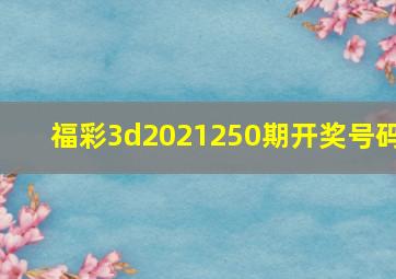 福彩3d2021250期开奖号码