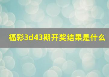 福彩3d43期开奖结果是什么