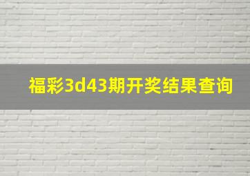 福彩3d43期开奖结果查询