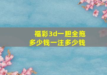 福彩3d一胆全拖多少钱一注多少钱