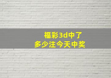 福彩3d中了多少注今天中奖