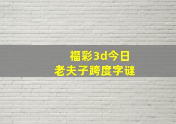 福彩3d今日老夫子跨度字谜