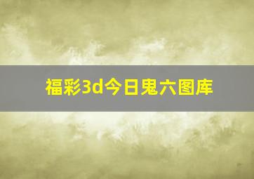 福彩3d今日鬼六图库