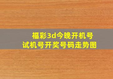 福彩3d今晚开机号试机号开奖号码走势图