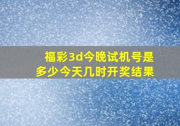 福彩3d今晚试机号是多少今天几时开奖结果