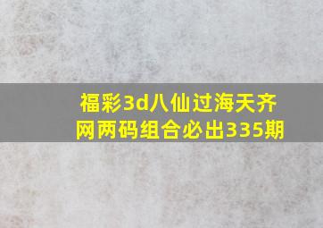 福彩3d八仙过海天齐网两码组合必出335期