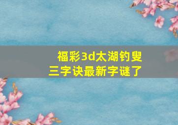 福彩3d太湖钓叟三字诀最新字谜了