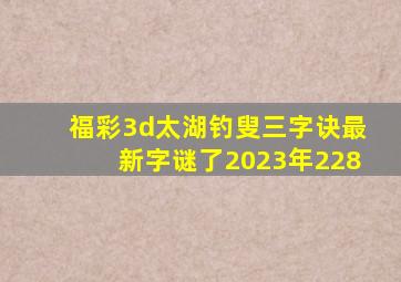 福彩3d太湖钓叟三字诀最新字谜了2023年228