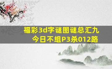 福彩3d字谜图谜总汇九今日不组P3杀012路