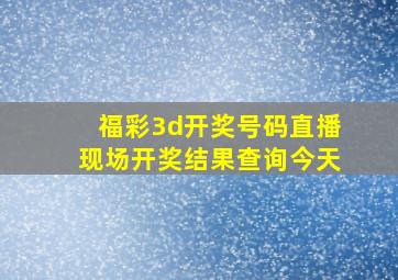 福彩3d开奖号码直播现场开奖结果查询今天