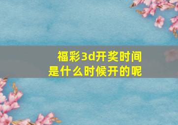 福彩3d开奖时间是什么时候开的呢