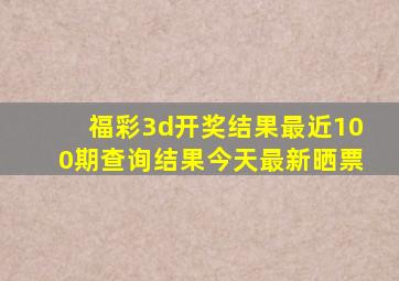 福彩3d开奖结果最近100期查询结果今天最新晒票