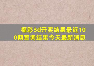 福彩3d开奖结果最近100期查询结果今天最新消息