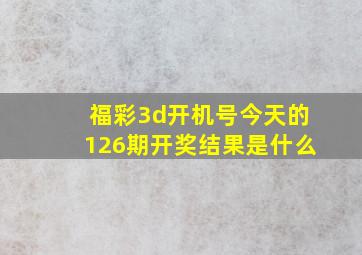 福彩3d开机号今天的126期开奖结果是什么