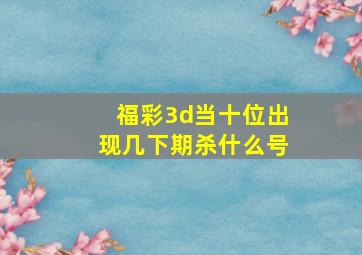 福彩3d当十位出现几下期杀什么号