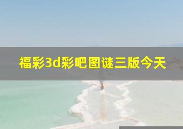 福彩3d彩吧图谜三版今天