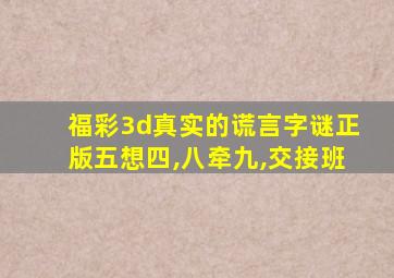 福彩3d真实的谎言字谜正版五想四,八牵九,交接班