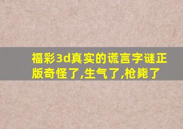 福彩3d真实的谎言字谜正版奇怪了,生气了,枪毙了