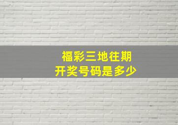 福彩三地往期开奖号码是多少