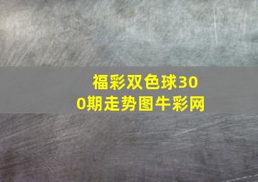 福彩双色球300期走势图牛彩网