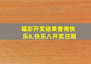 福彩开奖结果查询快乐8,快乐八开奖日期